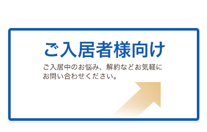 ご入居者様向け ご入居中のお悩み、解約などお気軽にお問い合わせください。