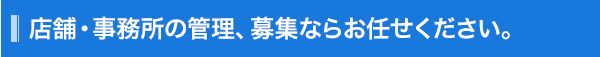 店舗、事務所の管理、募集ならお任せください