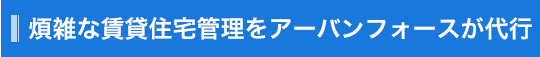 煩雑な賃貸住宅管理をアーバンフォースが代行