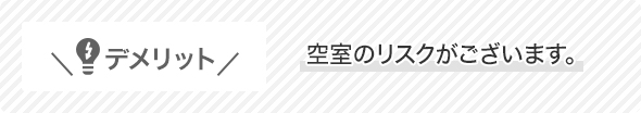 デメリット空室のリスクがございます。